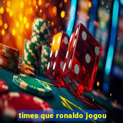 times que ronaldo jogou